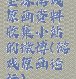 全球游戏原画资料收集小站的微博(游戏原画论坛)