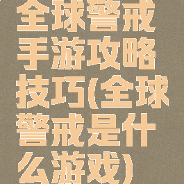 全球警戒手游攻略技巧(全球警戒是什么游戏)
