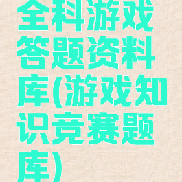 全科游戏答题资料库(游戏知识竞赛题库)