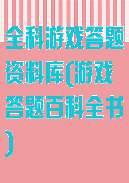 全科游戏答题资料库(游戏答题百科全书)