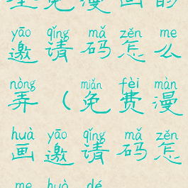 全免漫画的邀请码怎么弄(免费漫画邀请码怎么获得)