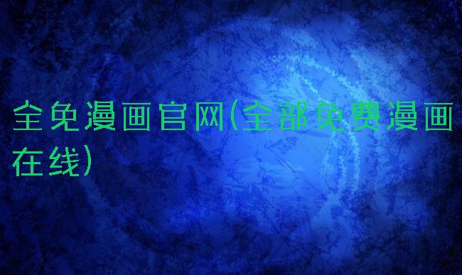 全免漫画官网(全部免费漫画在线)