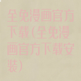 全免漫画官方下载(全免漫画官方下载安装)