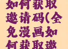 全免漫画如何获取邀请码(全免漫画如何获取邀请码呢)