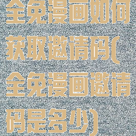 全免漫画如何获取邀请码(全免漫画邀请码是多少)