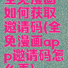 全免漫画如何获取邀请码(全免漫画app邀请码怎么弄)