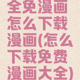 全免漫画怎么下载漫画(怎么下载免费漫画大全)