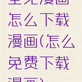 全免漫画怎么下载漫画(怎么免费下载漫画)
