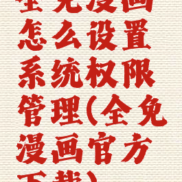 全免漫画怎么设置系统权限管理(全免漫画官方下载)