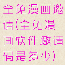 全免漫画邀请(全免漫画软件邀请码是多少)