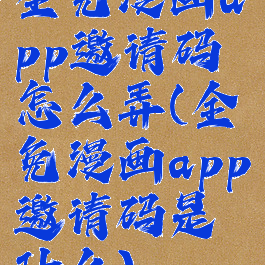 全免漫画app邀请码怎么弄(全免漫画app邀请码是什么)