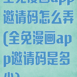 全免漫画app邀请码怎么弄(全免漫画app邀请码是多少)