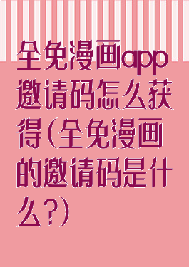全免漫画app邀请码怎么获得(全免漫画的邀请码是什么?)