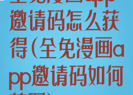 全免漫画app邀请码怎么获得(全免漫画app邀请码如何获取)