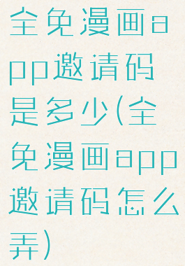 全免漫画app邀请码是多少(全免漫画app邀请码怎么弄)