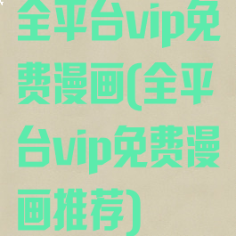 全平台vip免费漫画(全平台vip免费漫画推荐)