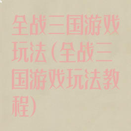 全战三国游戏玩法(全战三国游戏玩法教程)