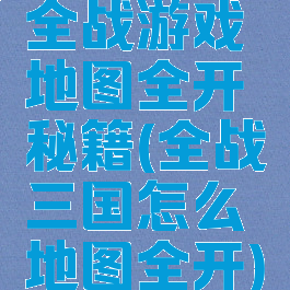 全战游戏地图全开秘籍(全战三国怎么地图全开)
