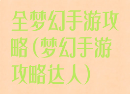 全梦幻手游攻略(梦幻手游攻略达人)