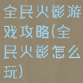 全民火影游戏攻略(全民火影怎么玩)