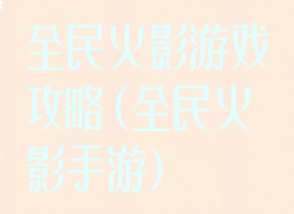 全民火影游戏攻略(全民火影手游)