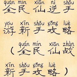 全民仙逆手游新手攻略(全民仙战新手攻略)