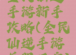 全民仙逆手游新手攻略(全民仙逆手游关服了嘛)