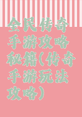全民传奇手游攻略秘籍(传奇手游玩法攻略)