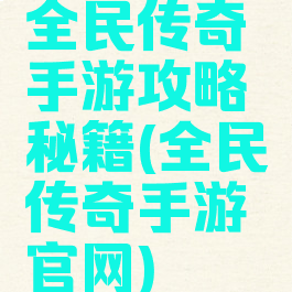 全民传奇手游攻略秘籍(全民传奇手游官网)