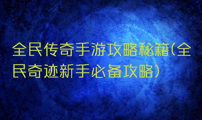 全民传奇手游攻略秘籍(全民奇迹新手必备攻略)