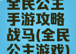 全民公主手游攻略战马(全民公主游戏)