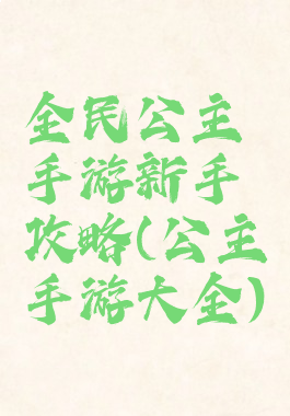 全民公主手游新手攻略(公主手游大全)