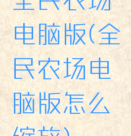 全民农场电脑版(全民农场电脑版怎么缩放)