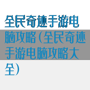 全民奇迹手游电脑攻略(全民奇迹手游电脑攻略大全)
