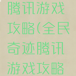 全民奇迹腾讯游戏攻略(全民奇迹腾讯游戏攻略大全)