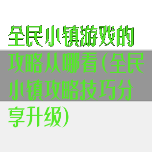 全民小镇游戏的攻略从哪看(全民小镇攻略技巧分享升级)