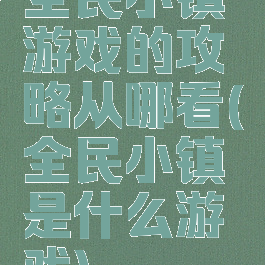 全民小镇游戏的攻略从哪看(全民小镇是什么游戏)