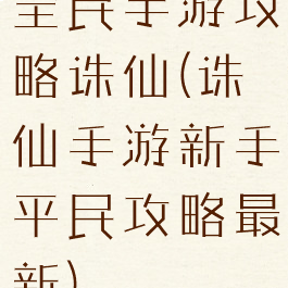 全民手游攻略诛仙(诛仙手游新手平民攻略最新)