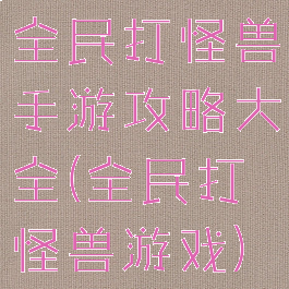 全民打怪兽手游攻略大全(全民打怪兽游戏)