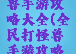 全民打怪兽手游攻略大全(全民打怪兽手游攻略大全视频)