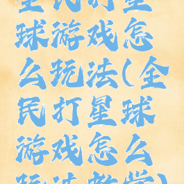 全民打星球游戏怎么玩法(全民打星球游戏怎么玩法教学)