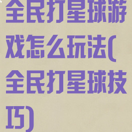 全民打星球游戏怎么玩法(全民打星球技巧)