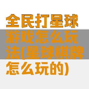 全民打星球游戏怎么玩法(星球棋牌怎么玩的)