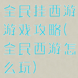 全民挂西游游戏攻略(全民西游怎么玩)
