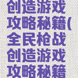 全民枪战创造游戏攻略秘籍(全民枪战创造游戏攻略秘籍怎么用)