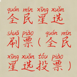 全民星选刷票(全民星选投票)
