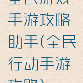 全民游戏手游攻略助手(全民行动手游攻略)