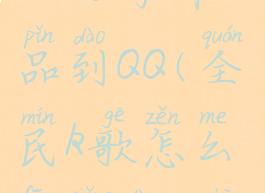 全民K歌怎么分享作品到QQ(全民k歌怎么分享到qq空间)