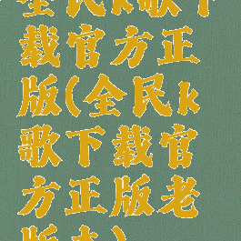 全民k歌下载官方正版(全民k歌下载官方正版老版本)