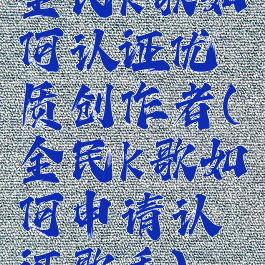 全民k歌如何认证优质创作者(全民k歌如何申请认证歌手)